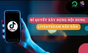 Bí quyết xây dựng nội dung Livestream hấp dẫn