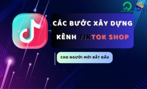 Các bước xây dựng kênh TikTok Shop cho người mới bắt đầu