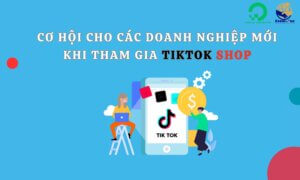 Cơ hội cho các doanh nghiệp mới khi tham gia TikTok Shop?