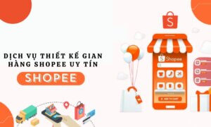 Dịch vụ thiết kế gian hàng Shopee uy tín và nhanh nhất