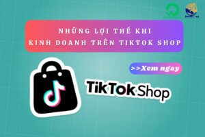 Những lợi thế khi kinh doanh trên TikTok Shop