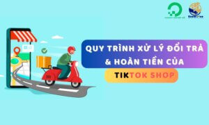 Quy trình xử lý đổi trả và hoàn tiền của TikTok Shop