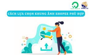 Hướng dẫn cách lựa chọn khung ảnh Shopee phù hợp