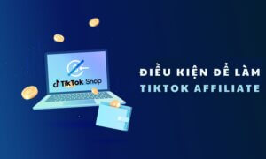 Điều kiện để làm TikTok Affiliate