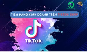 Tiềm năng kinh doanh trên TikTok Shop