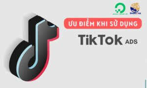 Ưu điểm khi sử dụng TikTok Ads?