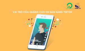 Quảng cáo có vai trò gì trong việc xây dựng kênh bán hàng TikTok